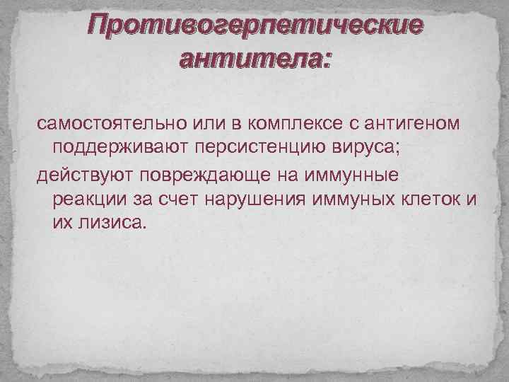 Противогерпетические антитела: самостоятельно или в комплексе с антигеном поддерживают персистенцию вируса; действуют повреждающе на