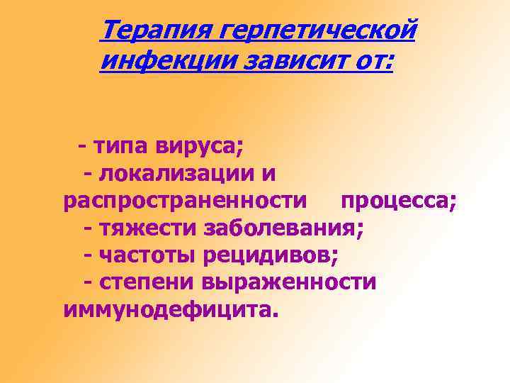 Терапия герпетической инфекции зависит от: - типа вируса; - локализации и распространенности процесса; -