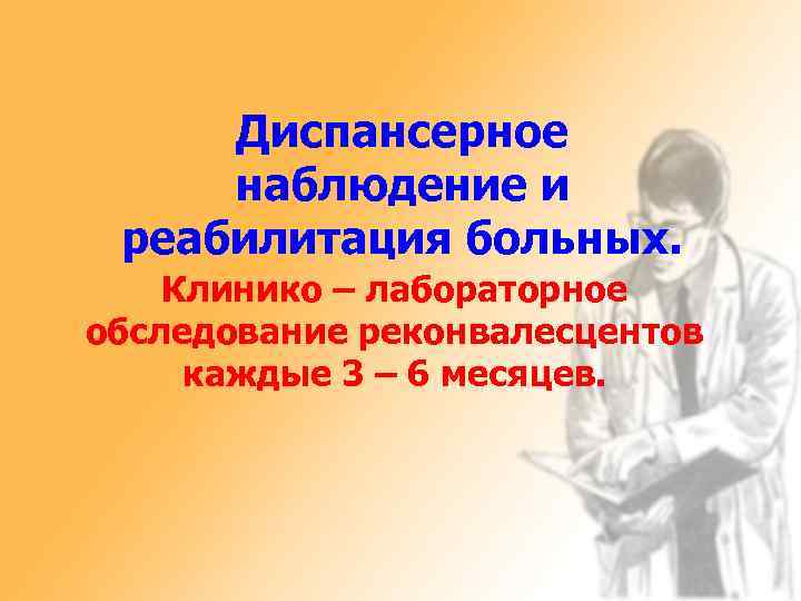 Диспансерное наблюдение и реабилитация больных. Клинико – лабораторное обследование реконвалесцентов каждые 3 – 6