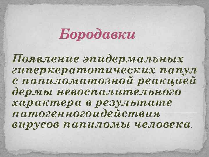 Бородавки Появление эпидермальных гиперкератотических папул с папиломатозной реакцией дермы невоспалительного характера в результате патогенногоидействия