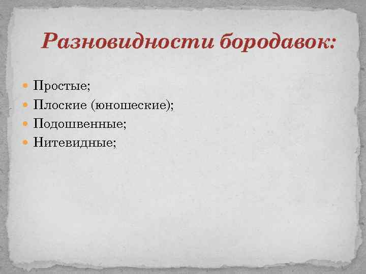 Разновидности бородавок: Простые; Плоские (юношеские); Подошвенные; Нитевидные; 