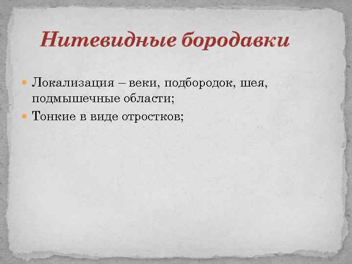 Нитевидные бородавки Локализация – веки, подбородок, шея, подмышечные области; Тонкие в виде отростков; 
