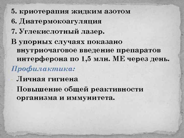 5. криотерапия жидким азотом 6. Диатермокоагуляция 7. Углекислотный лазер. В упорных случаях показано внутриочаговое