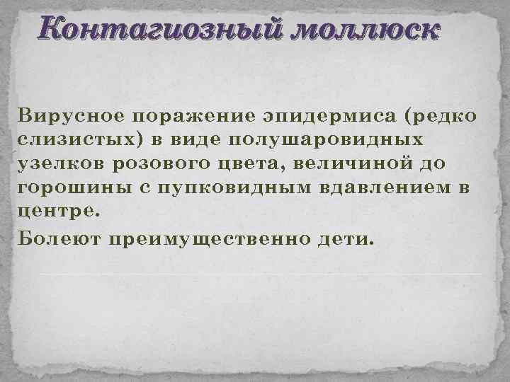 Контагиозный моллюск Вирусное поражение эпидермиса (редко слизистых) в виде полушаровидных узелков розового цвета, величиной