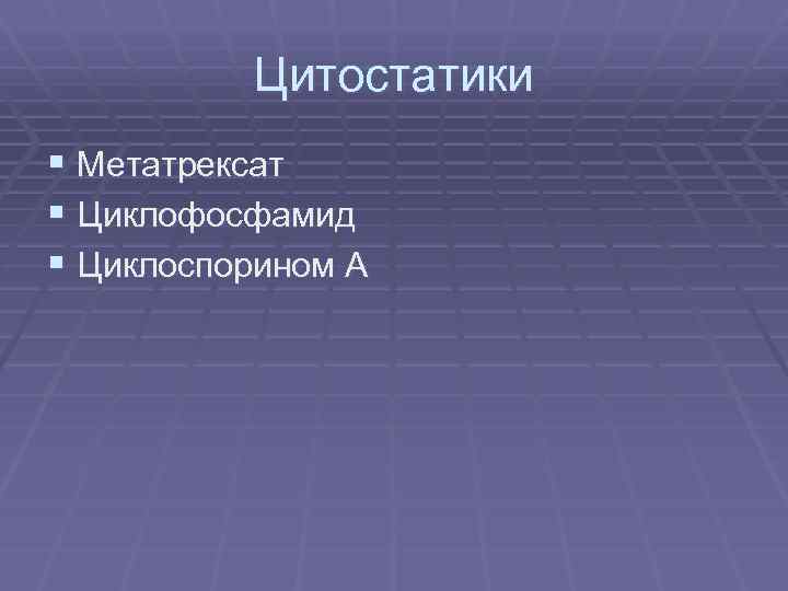 Цитостатики § Метатрексат § Циклофосфамид § Циклоспорином А 