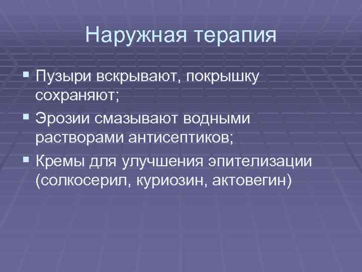 Наружная терапия § Пузыри вскрывают, покрышку сохраняют; § Эрозии смазывают водными растворами антисептиков; §