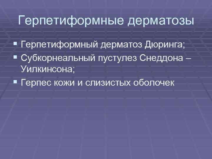 Герпетиформные дерматозы § Герпетиформный дерматоз Дюринга; § Субкорнеальный пустулез Снеддона – Уилкинсона; § Герпес