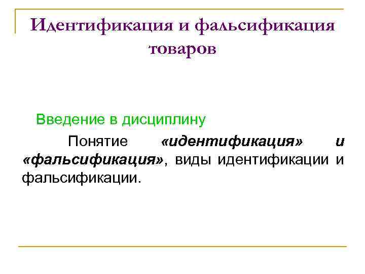Идентификация и фальсификация товаров Введение в дисциплину Понятие «идентификация» и «фальсификация» , виды идентификации