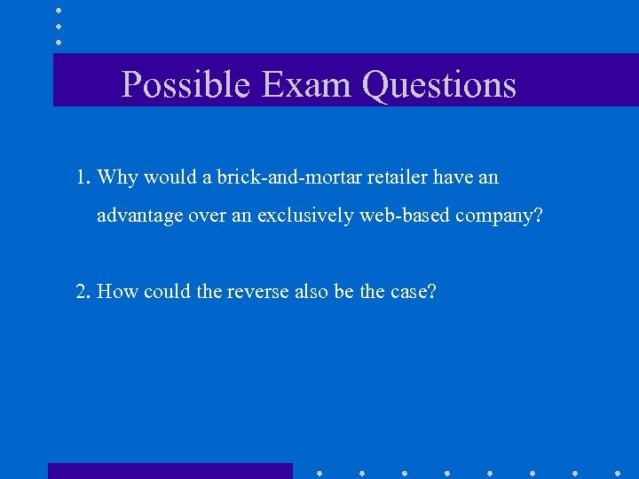 Possible Exam Questions 1. Why would a brick-and-mortar retailer have an advantage over an