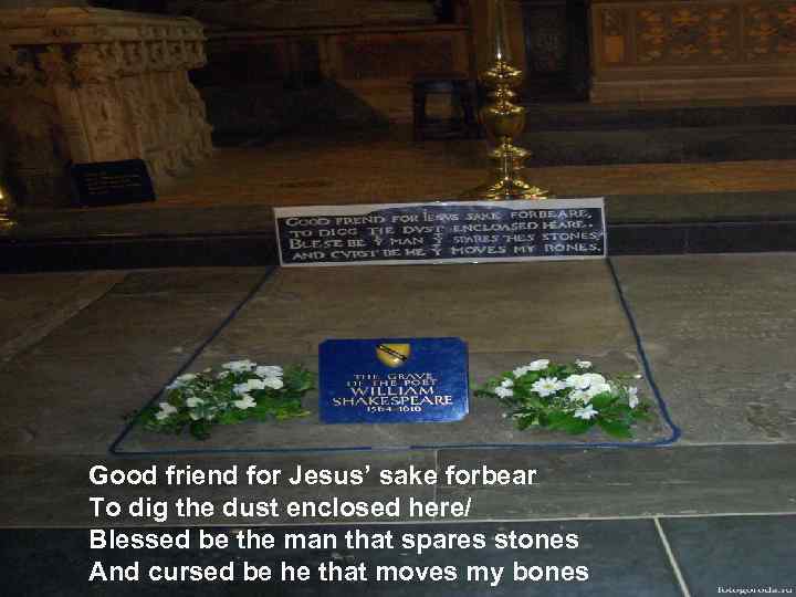 Good friend for Jesus’ sake forbear To dig the dust enclosed here/ Blessed be