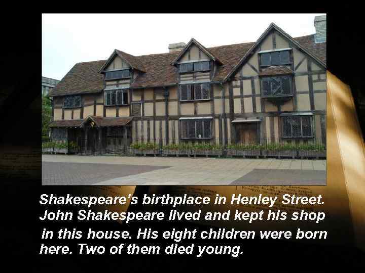 Shakespeare’s birthplace in Henley Street. John Shakespeare lived and kept his shop in this