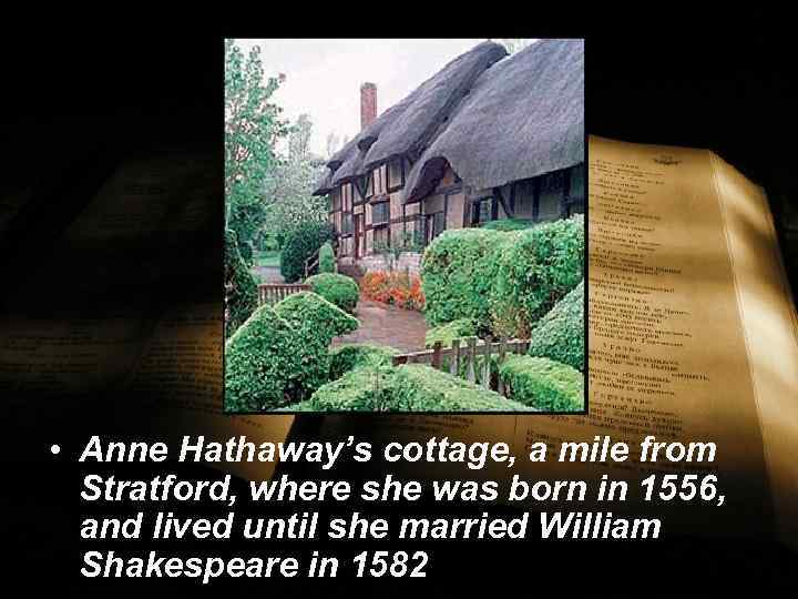  • Anne Hathaway’s cottage, a mile from Stratford, where she was born in