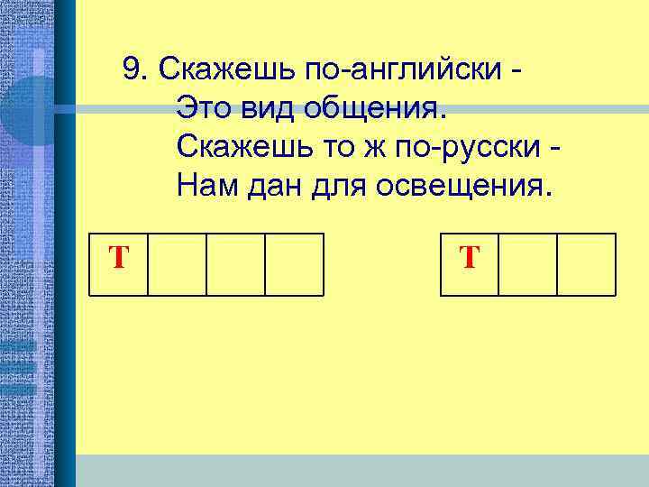 9. Скажешь по-английски Это вид общения. Скажешь то ж по-русски Нам дан для освещения.