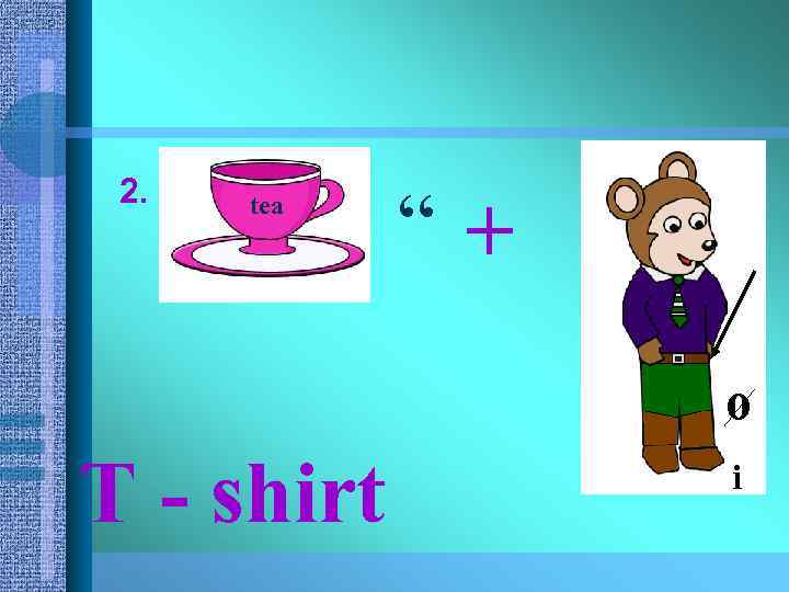 2. tea “+ o T - shirt i 