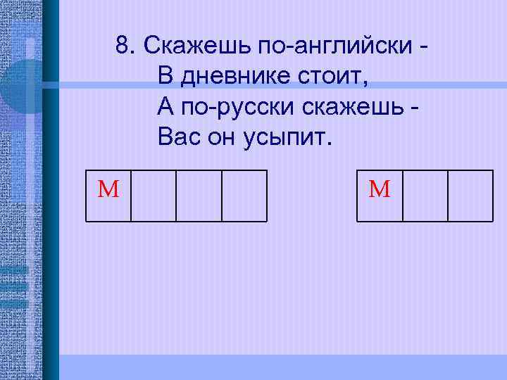 8. Скажешь по-английски В дневнике стоит, А по-русски скажешь Вас он усыпит. M 