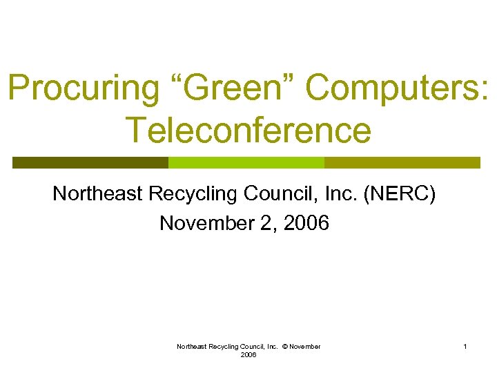 Procuring “Green” Computers: Teleconference Northeast Recycling Council, Inc. (NERC) November 2, 2006 Northeast Recycling