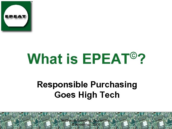 © What is EPEAT ? Responsible Purchasing Goes High Tech Northeast Recycling Council, Inc.