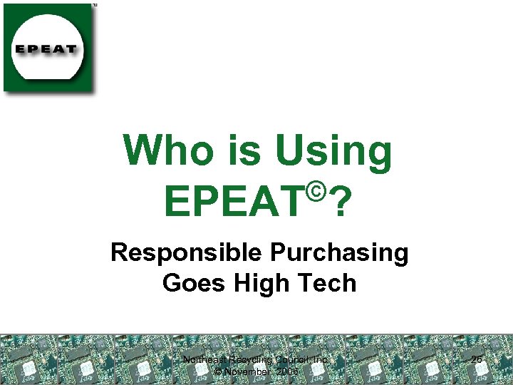 Who is Using © EPEAT ? Responsible Purchasing Goes High Tech Northeast Recycling Council,