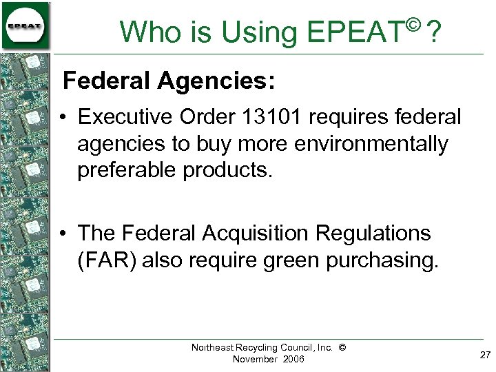 © Who is Using EPEAT ? Federal Agencies: • Executive Order 13101 requires federal
