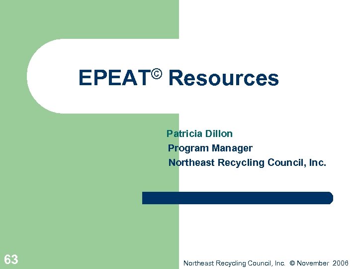 EPEAT© Resources Patricia Dillon Program Manager Northeast Recycling Council, Inc. 63 Northeast Recycling Council,