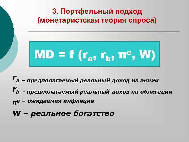 3. Портфельный подход (монетаристская теория спроса) MD = f (ra, rb, πe, W) ra