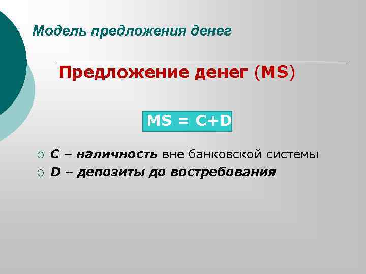 Модель предложения денег Предложение денег (MS) MS = C+D ¡ ¡ С – наличность