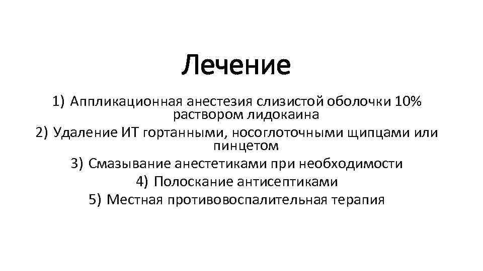 Лечение 1) Аппликационная анестезия слизистой оболочки 10% раствором лидокаина 2) Удаление ИТ гортанными, носоглоточными