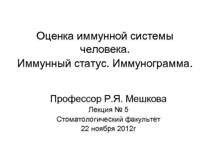 Оценка иммунной системы человека. Иммунный статус. Иммунограмма. Профессор Р. Я. Мешкова Лекция № 5