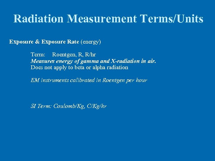 Radiation Measurement Terms/Units Exposure & Exposure Rate (energy) Term: Roentgen, R, R/hr Measures energy