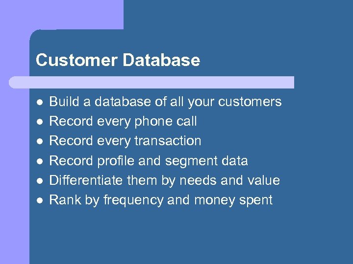 Customer Database l l l Build a database of all your customers Record every