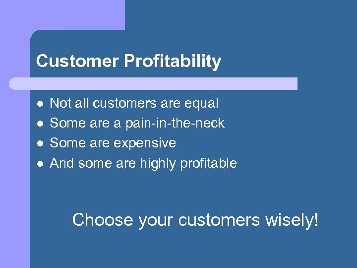 Customer Profitability l l Not all customers are equal Some are a pain-in-the-neck Some