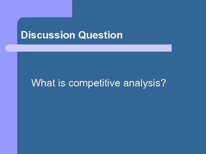 Discussion Question What is competitive analysis? 