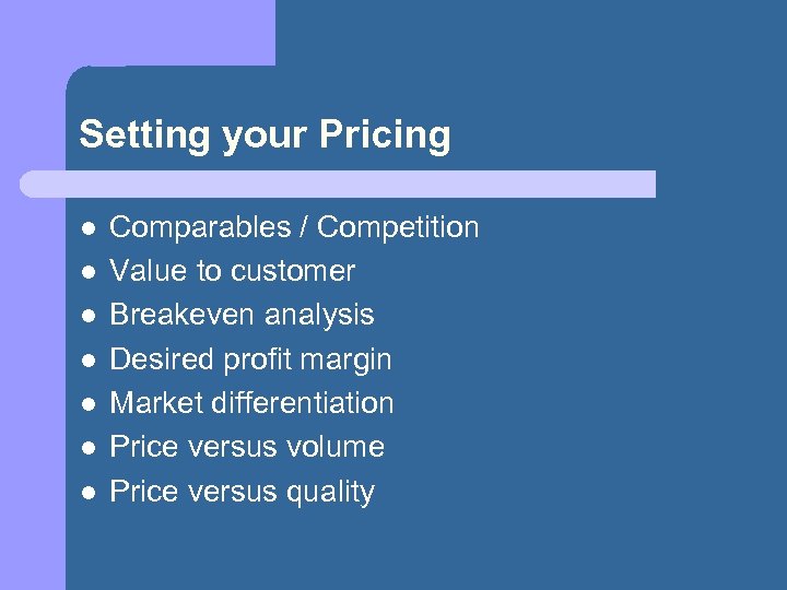 Setting your Pricing l l l l Comparables / Competition Value to customer Breakeven