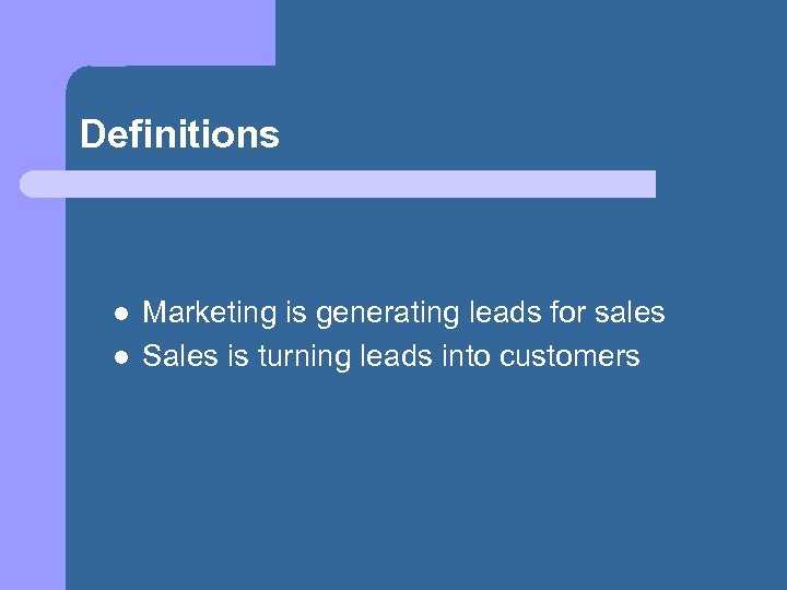 Definitions l l Marketing is generating leads for sales Sales is turning leads into
