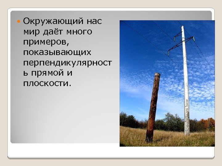  Окружающий нас мир даёт много примеров, показывающих перпендикулярност ь прямой и плоскости. 