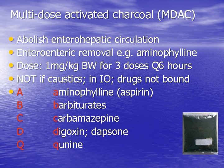 Multi-dose activated charcoal (MDAC) • Abolish enterohepatic circulation • Enteroenteric removal e. g. aminophylline