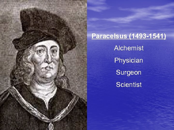 Paracelsus (1493 -1541) Alchemist Physician Surgeon Scientist 