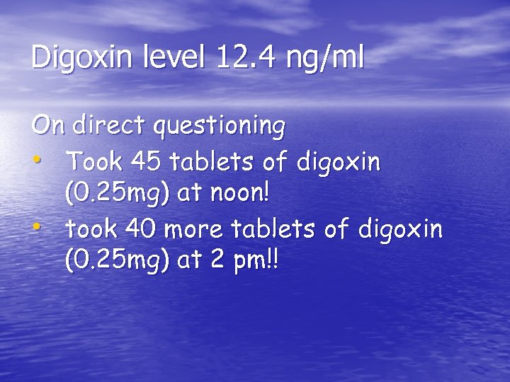 Digoxin level 12. 4 ng/ml On direct questioning • Took 45 tablets of digoxin