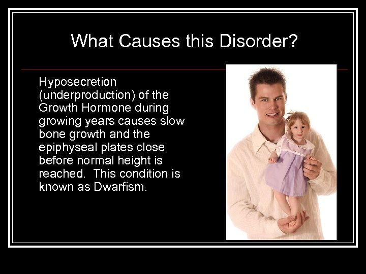 What Causes this Disorder? Hyposecretion (underproduction) of the Growth Hormone during growing years causes