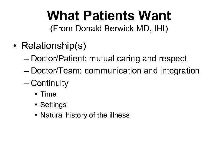 What Patients Want (From Donald Berwick MD, IHI) • Relationship(s) – Doctor/Patient: mutual caring