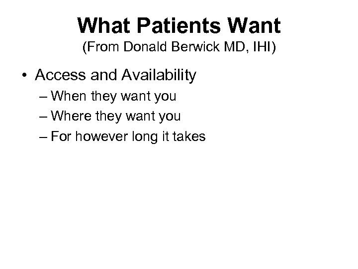 What Patients Want (From Donald Berwick MD, IHI) • Access and Availability – When