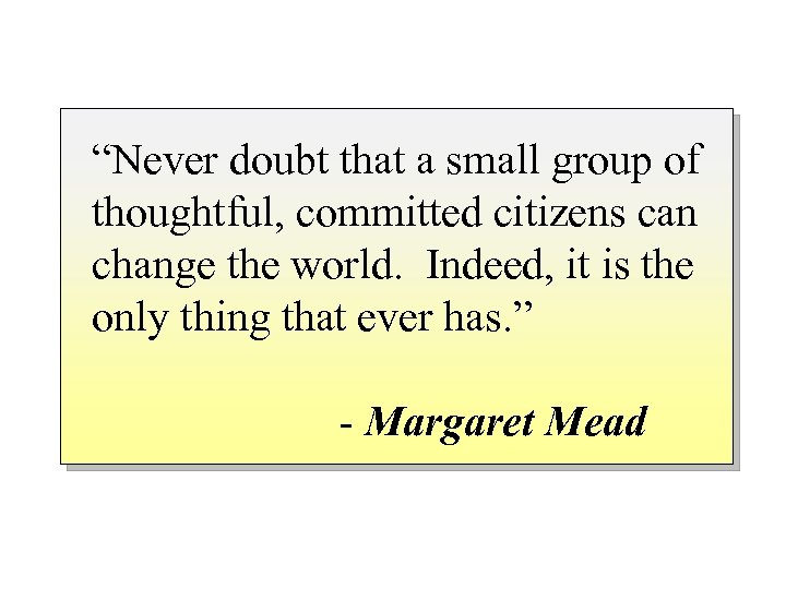 “Never doubt that a small group of thoughtful, committed citizens can change the world.