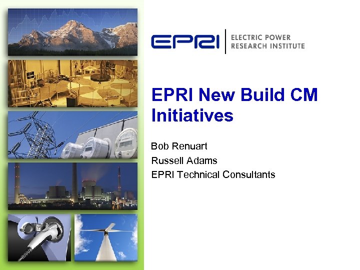 EPRI New Build CM Initiatives Bob Renuart Russell Adams EPRI Technical Consultants 