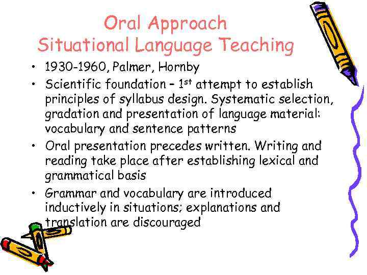 Oral Approach Situational Language Teaching • 1930 -1960, Palmer, Hornby • Scientific foundation –