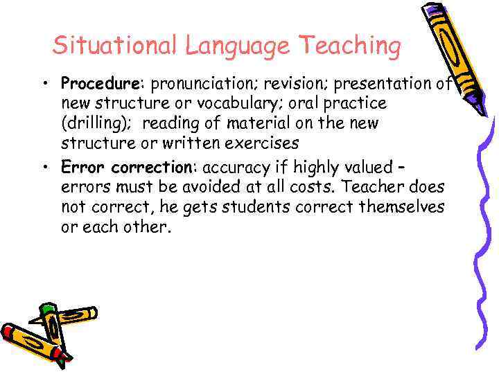 Situational Language Teaching • Procedure: pronunciation; revision; presentation of new structure or vocabulary; oral