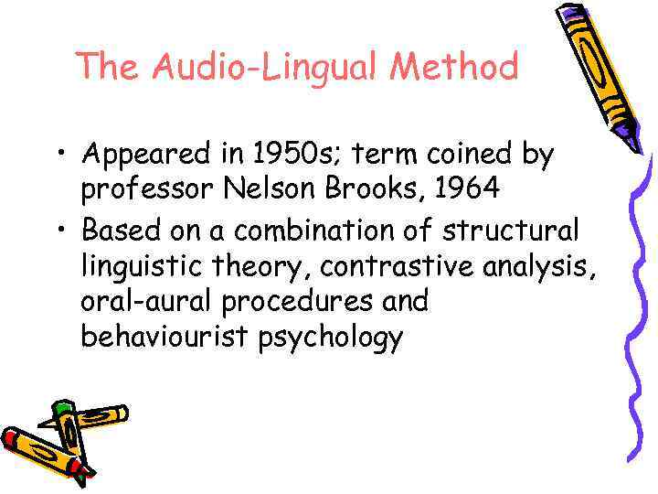 The Audio-Lingual Method • Appeared in 1950 s; term coined by professor Nelson Brooks,