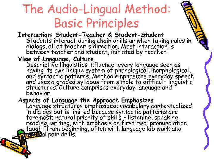 The Audio-Lingual Method: Basic Principles Interaction: Student-Teacher & Student-Students interact during chain drills or