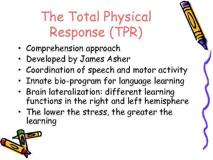 The Total Physical Response (TPR) • • • Comprehension approach Developed by James Asher