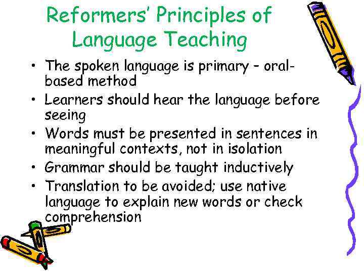 Reformers’ Principles of Language Teaching • The spoken language is primary – oralbased method