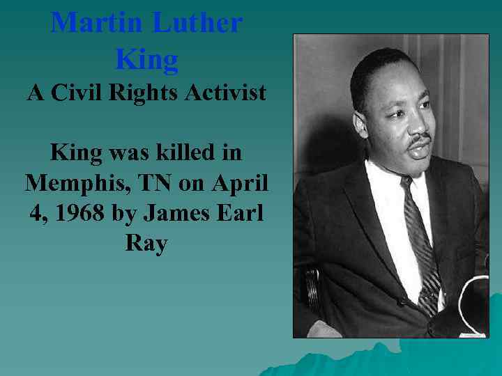 Martin Luther King A Civil Rights Activist King was killed in Memphis, TN on